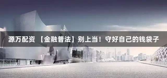 源万配资 【金融普法】别上当！守好自己的钱袋子