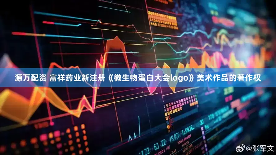 源万配资 富祥药业新注册《微生物蛋白大会logo》美术作品的著作权