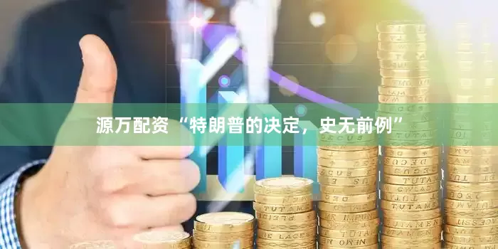 源万配资 “特朗普的决定，史无前例”
