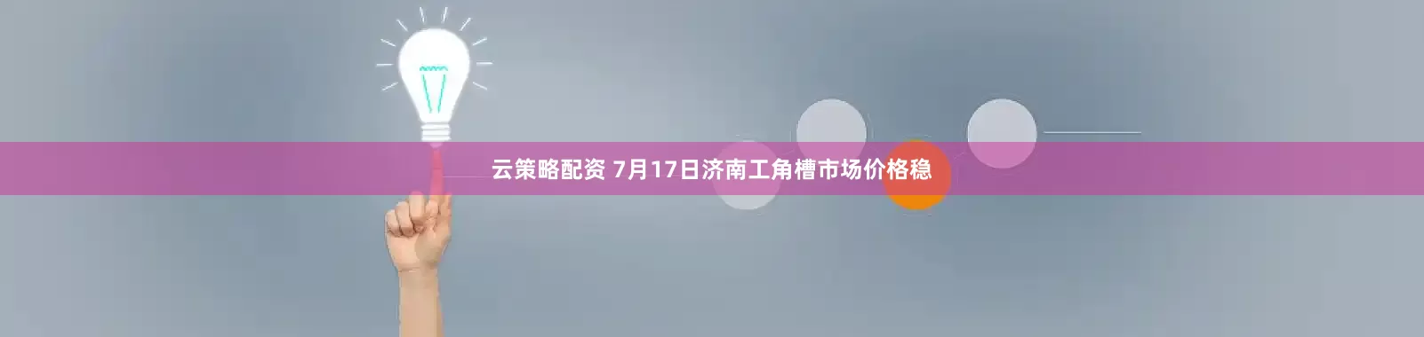 云策略配资 7月17日济南工角槽市场价格稳